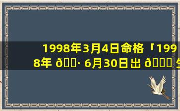 1998年3月4日命格「1998年 🕷 6月30日出 💐 生是什么命」